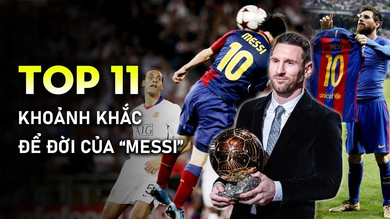 Top 11 khoảnh khắc ĐỂ ĐỜI của Lionel Messi