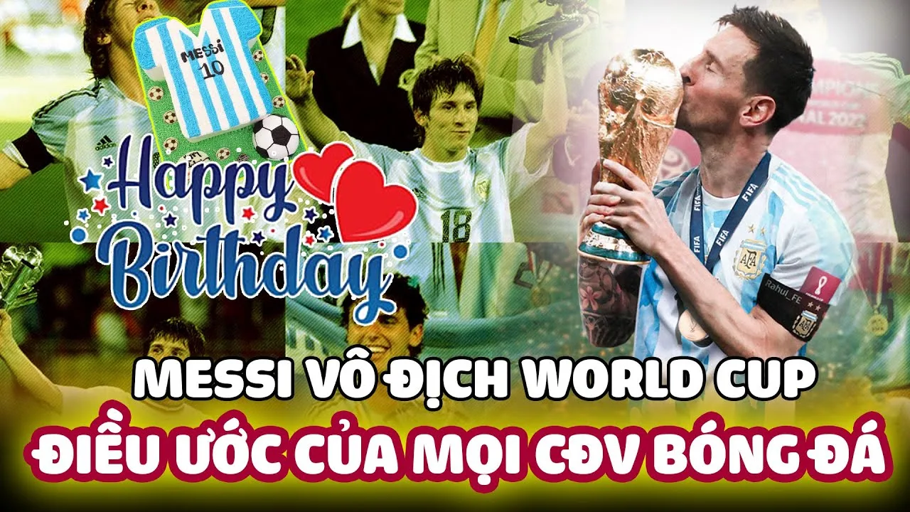 MESSI VÔ ĐỊCH WORLD CUP MỪNG SINH NHẬT 35 TUỔI: ĐIỀU ƯỚC CỦA